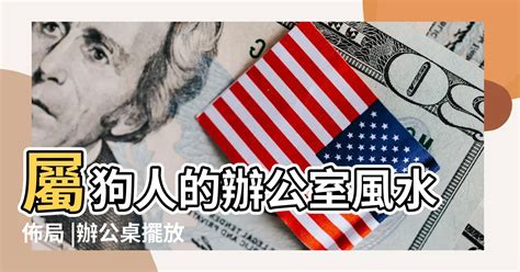 屬狗辦公桌方位|屬狗人的辦公桌風水，方向擺放一定要注意